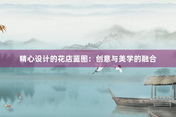 精心设计的花店蓝图：创意与美学的融合